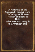 A Narrative of the Shipwreck, Captivity and Sufferings of Horace Holden and Benj. H. Nute
Who were cast away in the American ship Mentor, on the Pelew Islands, in the year 1832; and for two years aft