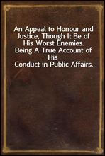 An Appeal to Honour and Justice, Though It Be of His Worst Enemies.
Being A True Account of His Conduct in Public Affairs.
