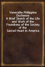 Venerable Philippine Duchesne
A Brief Sketch of the Life and Work of the Foundress of the Society of the Sacred Heart in America