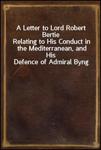 A Letter to Lord Robert Bertie
Relating to His Conduct in the Mediterranean, and His Defence of Admiral Byng