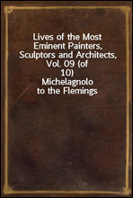 Lives of the Most Eminent Painters, Sculptors and Architects, Vol. 09 (of 10)
Michelagnolo to the Flemings