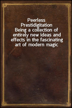Peerless Prestidigitation
Being a collection of entirely new ideas and effects in the fascinating art of modern magic