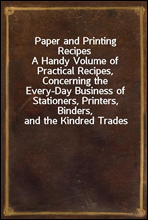 Paper and Printing Recipes
A Handy Volume of Practical Recipes, Concerning the Every-Day Business of Stationers, Printers, Binders, and the Kindred Trades