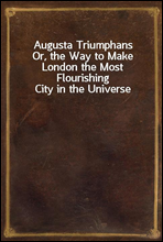 Augusta Triumphans
Or, the Way to Make London the Most Flourishing City in the Universe