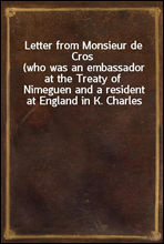 Letter from Monsieur de Cros
(who was an embassador at the Treaty of Nimeguen and a resident at England in K. Charles the Second`s reign) to the Lord ----; being an answer to Sir Wm. Temple`s memoirs