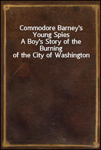 Commodore Barney's Young Spies
A Boy's Story of the Burning of the City of Washington