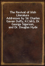 The Revival of Irish Literature
Addresses by Sir Charles Gavan Duffy, K.C.M.G, Dr. George Sigerson, and Dr. Douglas Hyde