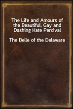 The Life and Amours of the Beautiful, Gay and Dashing Kate Percival
The Belle of the Delaware