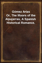 Gomez Arias
Or, The Moors of the Alpujarras, A Spanish Historical Romance.