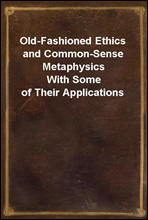 Old-Fashioned Ethics and Common-Sense Metaphysics
With Some of Their Applications