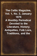 The Celtic Magazine, Vol. 1, No. 3, January 1876
A Monthly Periodical Devoted to the Literature, History, Antiquities, Folk Lore, Traditions, and the Social and Material Interests of the Celt at Home