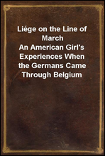 Liege on the Line of March
An American Girl's Experiences When the Germans Came Through Belgium