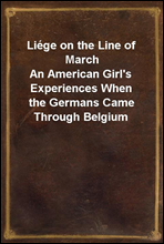 Liege on the Line of March
An American Girl`s Experiences When the Germans Came Through Belgium