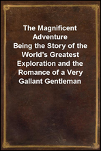 The Magnificent Adventure
Being the Story of the World's Greatest Exploration and the Romance of a Very Gallant Gentleman