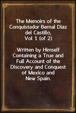 The Memoirs of the Conquistador Bernal Diaz del Castillo, Vol 1 (of 2)
Written by Himself Containing a True and Full Account of the Discovery and Conquest of Mexico and New Spain.