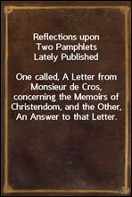 Reflections upon Two Pamphlets Lately Published
One called, A Letter from Monsieur de Cros, concerning the Memoirs of Christendom, and the Other, An Answer to that Letter.