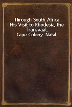 Through South Africa
His Visit to Rhodesia, the Transvaal, Cape Colony, Natal