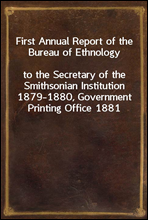 First Annual Report of the Bureau of Ethnology
to the Secretary of the Smithsonian Institution 1879-1880, Government Printing Office 1881