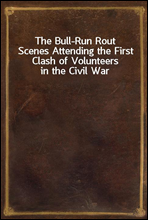 The Bull-Run Rout
Scenes Attending the First Clash of Volunteers in the Civil War