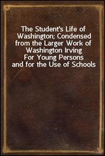 The Student`s Life of Washington; Condensed from the Larger Work of Washington Irving
For Young Persons and for the Use of Schools