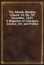 The Atlantic Monthly, Volume 16, No. 98, December, 1865
A Magazine of Literature, Science, Art, and Politics