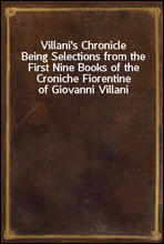 Villani`s Chronicle
Being Selections from the First Nine Books of the Croniche Fiorentine of Giovanni Villani