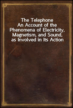 The Telephone
An Account of the Phenomena of Electricity, Magnetism, and Sound, as Involved in Its Action