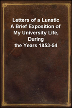 Letters of a Lunatic
A Brief Exposition of My University Life, During the Years 1853-54