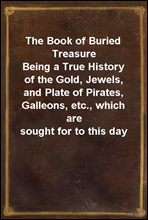 The Book of Buried Treasure
Being a True History of the Gold, Jewels, and Plate of Pirates, Galleons, etc., which are sought for to this day