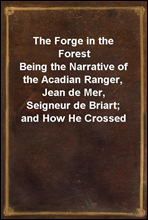 The Forge in the Forest
Being the Narrative of the Acadian Ranger, Jean de Mer, Seigneur de Briart; and How He Crossed the Black Abbe; and of His Adventures in a Strange Fellowship