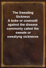 The Sweating Sickness
A boke or counseill against the disease commonly called the sweate or sweatyng sicknesse