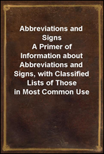 Abbreviations and Signs
A Primer of Information about Abbreviations and Signs, with Classified Lists of Those in Most Common Use