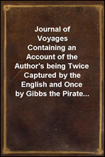 Journal of Voyages
Containing an Account of the Author's being Twice Captured by the English and Once by Gibbs the Pirate...