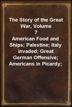 The Story of the Great War, Volume 7
American Food and Ships; Palestine; Italy invaded; Great German Offensive; Americans in Picardy; Americans on the Marne; Foch's Counteroffensive.