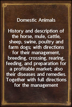 Domestic Animals
History and description of the horse, mule, cattle, sheep, swine, poultry and farm dogs; with directions for their management, breeding, crossing, rearing, feeding, and preparation f