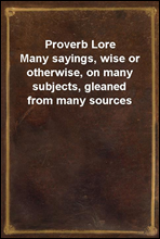 Proverb Lore
Many sayings, wise or otherwise, on many subjects, gleaned from many sources