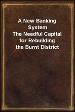 A New Banking System
The Needful Capital for Rebuilding the Burnt District