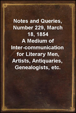 Notes and Queries, Number 229, March 18, 1854
A Medium of Inter-communication for Literary Men, Artists, Antiquaries, Genealogists, etc.