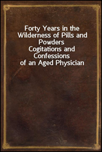 Forty Years in the Wilderness of Pills and Powders
Cogitations and Confessions of an Aged Physician