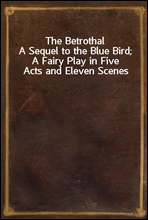 The Betrothal
A Sequel to the Blue Bird; A Fairy Play in Five Acts and Eleven Scenes