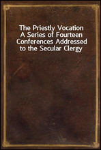 The Priestly Vocation
A Series of Fourteen Conferences Addressed to the Secular Clergy