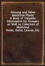 Ginseng and Other Medicinal Plants
A Book of Valuable Information for Growers as Well as Collectors of Medicinal Roots, Barks, Leaves, Etc.