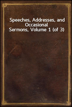 Speeches, Addresses, and Occasional Sermons, Volume 1 (of 3)