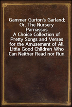 Gammer Gurton`s Garland; Or, The Nursery Parnassus
A Choice Collection of Pretty Songs and Verses for the Amusement of All Little Good Children Who Can Neither Read nor Run.
