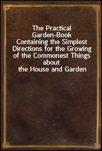 The Practical Garden-Book
Containing the Simplest Directions for the Growing of the Commonest Things about the House and Garden