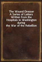 The Wound Dresser
A Series of Letters Written from the Hospitals in Washington during the War of the Rebellion