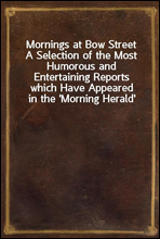 Mornings at Bow Street
A Selection of the Most Humorous and Entertaining Reports which Have Appeared in the 'Morning Herald'