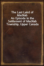The Last Laird of MacNab
An Episode in the Settlement of MacNab Township, Upper Canada