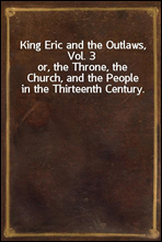 King Eric and the Outlaws, Vol. 3
or, the Throne, the Church, and the People in the Thirteenth Century.
