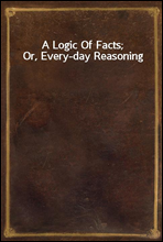 A Logic Of Facts; Or, Every-day Reasoning